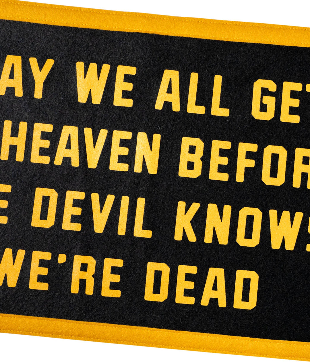 May We All Get To Heaven Before The Devil Knows We&