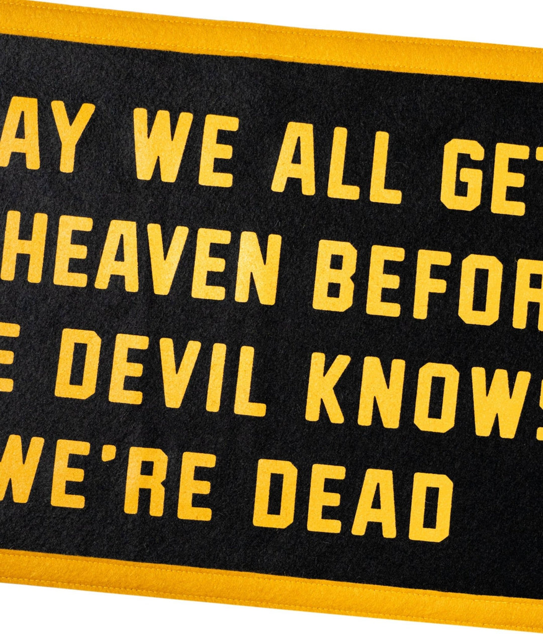 May We All Get To Heaven Before The Devil Knows We&